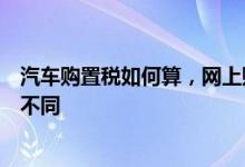 汽车购置税如何算，网上购置税计算器和税务机关费用为何不同
