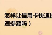 怎样让信用卡快速提额（深发银行信用卡能快速提额吗）