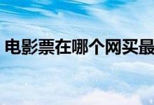 电影票在哪个网买最便宜（可以考虑这几个）