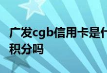 广发cgb信用卡是什么卡种 广发cgb信用卡有积分吗