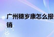 广州穗岁康怎么报销手术 广州穗岁康怎么报销