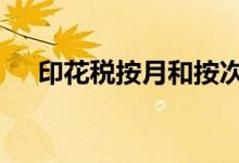 印花税按月和按次申报 印花税按月交吗