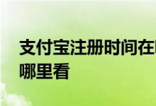 支付宝注册时间在哪里看 支付宝注册时间在哪里看