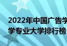 2022年中国广告学专业十大名校（全国广告学专业大学排行榜）
