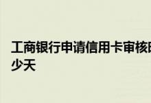 工商银行申请信用卡审核时间多久 工商银行申请信用卡要多少天
