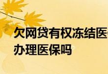 欠网贷有权冻结医保社保吗 欠了网贷会影响办理医保吗