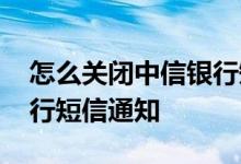 怎么关闭中信银行短信通知 怎么关闭中信银行短信通知