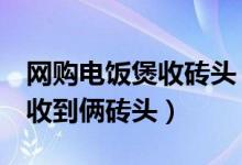 网购电饭煲收砖头（花费7百多元网购电饭煲收到俩砖头）