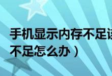 手机显示内存不足该怎么处理（手机显示内存不足怎么办）