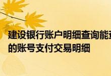 建设银行账户明细查询能查多久 建设银行：能查询多长时间的账号支付交易明细