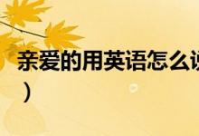 亲爱的用英语怎么说读（亲爱的用英语怎么说）