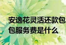 安逸花灵活还款包怎么购买 安逸花灵活还款包服务费是什么