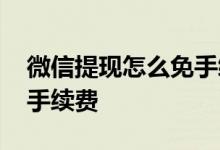 微信提现怎么免手续费操作 微信提现怎么免手续费