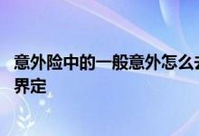 意外险中的一般意外怎么去界定 意外险中的一般意外怎么去界定