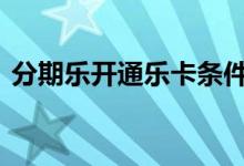 分期乐开通乐卡条件 分期乐开通乐卡小技巧