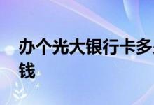 办个光大银行卡多少钱 办个光大银行卡多少钱