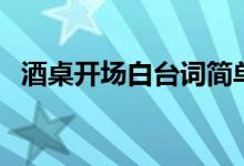 酒桌开场白台词简单（酒桌开场白说什么）