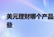 美元理财哪个产品最好 美元的理财产品有哪些