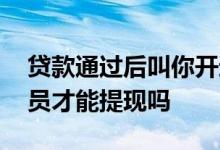 贷款通过后叫你开通会员才能提现 贷款开会员才能提现吗