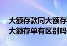 大额存款同大额存单有什么区别 大额存款和大额存单有区别吗