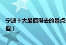 宁波十大最值得去的景点排行榜（宁波旅游必去的地方有哪些）