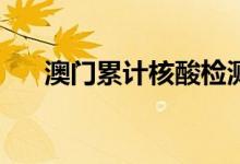 澳门累计核酸检测阳性病例增至357例