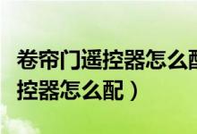 卷帘门遥控器怎么配对有几种方法（卷帘门遥控器怎么配）