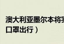 澳大利亚墨尔本将实施宵禁（强烈建议居民戴口罩出行）