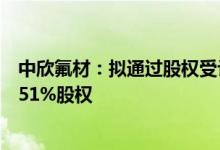 中欣氟材：拟通过股权受让及现金增资方式收购江西埃克盛51%股权