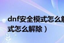 dnf安全模式怎么解除短信验证（dnf安全模式怎么解除）