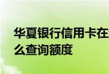 华夏银行信用卡在线申请 华夏银行信用卡怎么查询额度