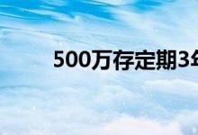 500万存定期3年 存3年定期合适吗