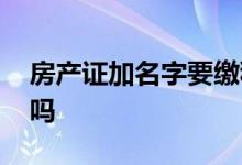 房产证加名字要缴税吗 房产证加名字要交税吗