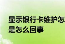 显示银行卡维护怎么回事 银行卡显示维护中是怎么回事