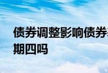 债券调整影响债券基金吗 债券基金有黑色星期四吗