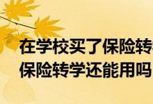 在学校买了保险转学了还要买吗 在学校买的保险转学还能用吗