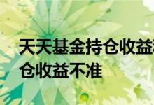 天天基金持仓收益和累计收益 天天基金的持仓收益不准