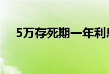 5万存死期一年利息 5万存一年利息多少