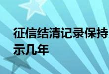 征信结清记录保持几年 已结清贷款在征信显示几年