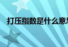 打压指数是什么意思 打压指数是什么意思