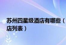 苏州四星级酒店有哪些（苏州4星级酒店名单苏州四星级饭店列表）
