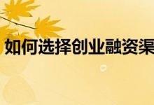 如何选择创业融资渠道（如何选择创业伙伴）