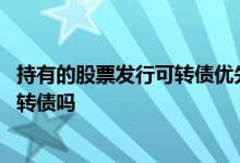 持有的股票发行可转债优先配售 只要有股票就能优先得到可转债吗