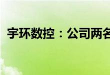 宇环数控：公司两名高管人员计划减持股份