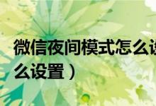 微信夜间模式怎么设置安卓（微信夜间模式怎么设置）