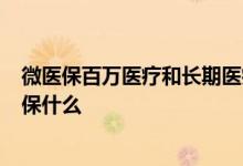 微医保百万医疗和长期医疗哪个好 微医保长期医疗险3年期保什么