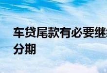 车贷尾款有必要继续分期吗 车贷尾款能不能分期