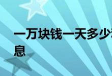 一万块钱一天多少利息 一万块钱一天多少利息