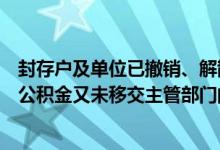 封存户及单位已撤销、解散并且没有设置留守处，职工住房公积金又未移交主管部门的如何办理住房公积金提取手续？