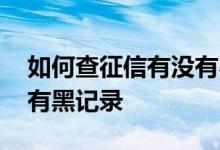 如何查征信有没有不良记录 如何查征信有没有黑记录